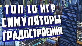 ТОП 10 ЛУЧШИХ ГРАДОСТРОИТЕЛЬНЫХ ИГР НА ПК.