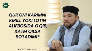 Qur'oni karimni kirill yoki lotin alifbosida o'qib, xatm qilsa bo'ladimi?