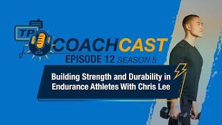 Building Strength and Durability in Endurance Athletes with Chris Lee — CoachCast Season 5 Ep 12