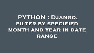 PYTHON : Django, filter by specified month and year in date range