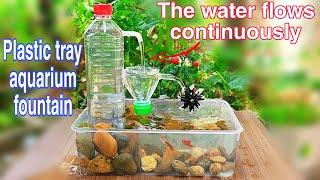 Make fountains and fish tanks using continuously flowing plastic trays