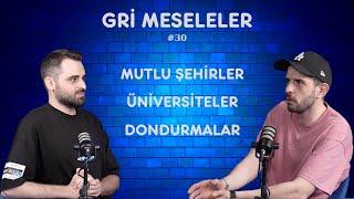 ÜNİVERSİTELER, MUTLU ŞEHİRLER, DONDURMA, Gri Meseleler Podcast #30