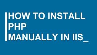 how to install PHP manually and manage it on IIS