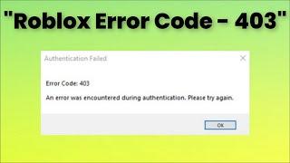Roblox - Authentication Failed - Error Code 403 - An Error Was Encountered During Authentication