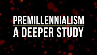 Premillennialism: A Deeper Study