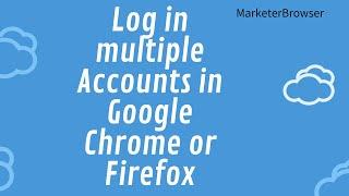Log in multiple Accounts in Google Chrome or Firefox|MarketerBrowser