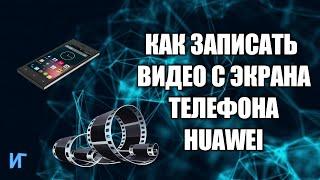 Как записать видео с экрана телефона huawei встроенное приложение