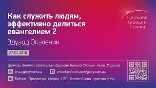 Эдуард Опаленик — Как служить людям, эффективно делиться евангелием 2 (27.02.2016)