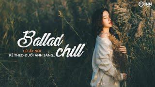 Nhạc Ballad Chill Nhẹ Nhàng Hay Nhất - Cô Ấy Nói x Kẻ Theo Đuổi Ánh Sáng