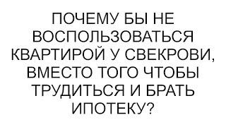 Почему бы не воспользоваться квартирой у свекрови, вместо того чтобы трудиться и брать ипотеку?