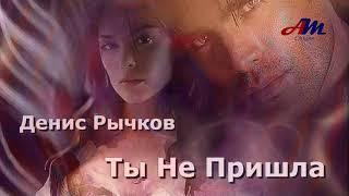 Классная ПЕСНЯ! Послушайте! Денис Рычков - Ты Не Пришла!