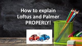 How to explain Loftus and Palmer (1974) PROPERLY!