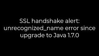 Java :SSL handshake alert: unrecognized_name error since upgrade to Java 1.7.0(5solution)