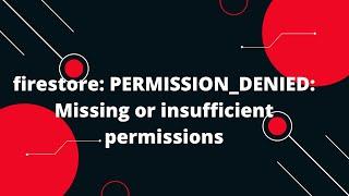 firestore: PERMISSION_DENIED: Missing or insufficient permissions