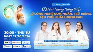 Chương trình tư vấn: Dự trữ buồng trứng thấp, công nghệ gom noãn, trữ trứng, tạo phôi chất lượng cao