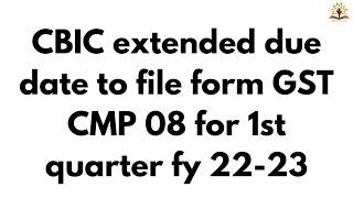 CBIC extended due date to file form GST CMP 08 for 1st quarter fy 22-23