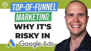 ️ Top-of-Funnel Marketing: Why It's Risky in Google Ads