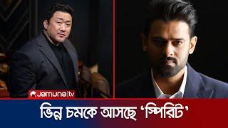 আসছে প্রভাসের ‘স্পিরিট’, খলচরিত্রে কোরিয়ান তারকা! | Spirit | Prabhas | Ma Dong Seok | Jamuna TV