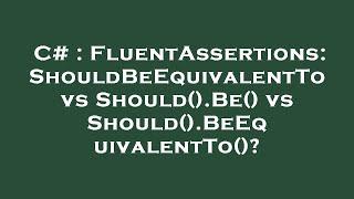 C# : FluentAssertions: ShouldBeEquivalentTo vs Should().Be() vs Should().BeEquivalentTo()?