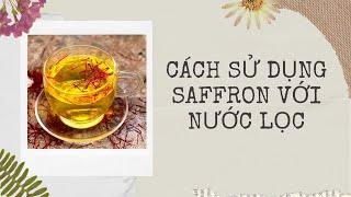 Cách sử dụng saffron nhụy hoa nghệ tây với nước lọc hàng ngày - Saffron Tây Á chính hãng