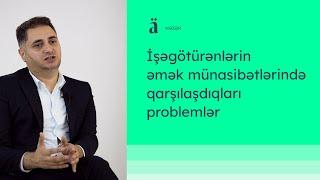 İşəgötürənlərin əmək münasibətlərində qarşılaşdıqları problemlər | Araz İsmayılov