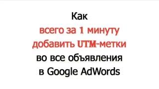 Создать UTM-метки и добавить их ко всем объявлениям в Google AdWords за 1 минуту