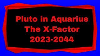 Pluto in Aquarius - The X Factor - 2023-2044