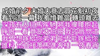 成婚前夕，未婚夫竟去買花魁初夜，看到這一幕，我羞憤難當，轉頭離去，深夜有人打馬疾馳，將我攔腰抱起，睜眼一看，竟是大伯哥，我咬唇問道，我不想嫁給你弟弟，能不能嫁給你，誰料，他直接策馬進客棧，一夜春宵