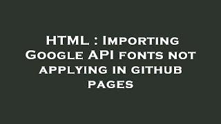 HTML : Importing Google API fonts not applying in github pages