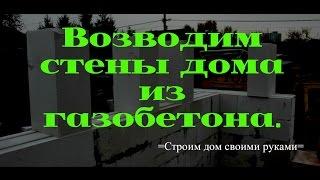 Возводим стены дома из газобетона своими руками. Продолжение.