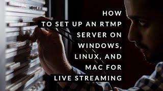 How to Set Up an RTMP Server on Windows, Linux, and Mac for Live Streaming