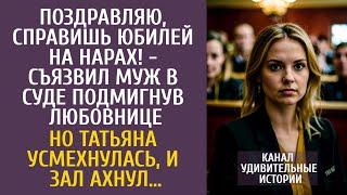 Поздравляю, справишь юбилей на нарах, съязвил муж в суде подмигнув любовнице… Но Таня усмехнулась…