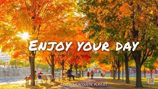 Enjoy Your Day  Chill songs to make you feel positive and calm | Indie/Pop/Folk/Acoustic Playlist