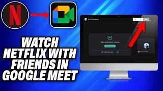 How To Watch Netflix with Friends in Google Meet (2024) - Easy Fix