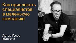 Артём Гусев. Как привлекать специалистов в небольшую компанию: опыт бюро «Глагол»