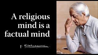 A religious mind is a factual mind | Krishnamurti