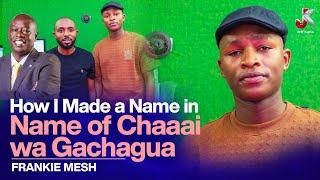 How I made a name in name of Chaaaaai wa Gachagua - Frankie Mesh