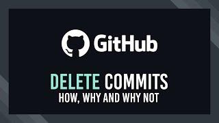 Deleting commits | How, why and why not | GitHub Tutorial