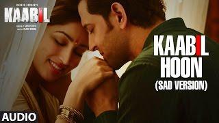 Kaabil Hoon - Sad Version Song (Audio) |  Kaabil | Hrithik Roshan, Yami Gautam | Jubin Nautiyal