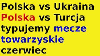 Polska typujemy mecze towarzyskie czerwiec 2024