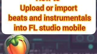 How to upload or import beats and instrumentals into FL studio mobile before recording on them