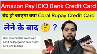 Amazon Pay ICICI Bank Credit Card बंद हो जाएगा क्या Coral Rupay Credit Card लेने के बाद  ?