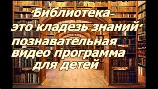 "Библиотека - это кладезь знаний" познавательная видео программа для детей