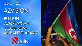 Azvision: Bu gün Azərbaycan 3 cəbhədə mübarizə aparır  - 15.07.2020