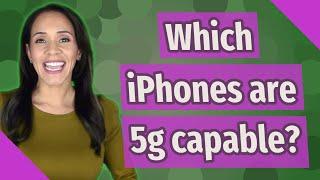 Which iPhones are 5g capable?