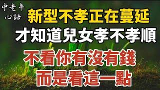 「新型不孝」正在蔓延，才知道，兒女孝不孝順，不看你有沒有錢，而是看這一點【中老年心語】#養老 #幸福#人生 #晚年幸福 #深夜#讀書 #養生 #佛 #為人處世#哲理