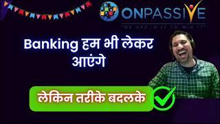 Onpassive Banking हम भी लेकर आएंगे.... लेकिन तरीके बदलके.. Important update from india