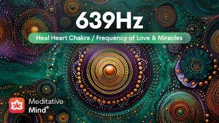 639Hz | HEART Chakra Healing | Manifest Love, Miracles, & Harmony | Meditative Music