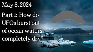 May 8, 2024 -  How do UFOs burst out of ocean waters completely dry?