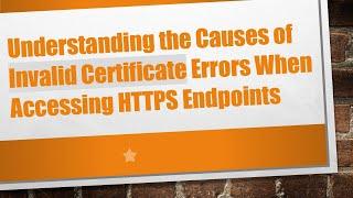 Understanding the Causes of Invalid Certificate Errors When Accessing HTTPS Endpoints